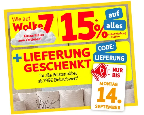 Wie auf Wolke 7 - Kleine Preise zum Verlieben! 15% auf alles außer Werbung + Elektro, +Lieferung geschenkt für alle Polstermöbel ab 799€ Einkaufswert*, Nur bis Montag, 14. September, Code: Lieferung