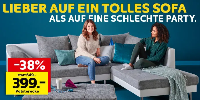 Lieber auf ein tolles Sofa als auf eine schlechte Party. Polsterecke nur 399€ statt 649€, Sie sparen 38%.