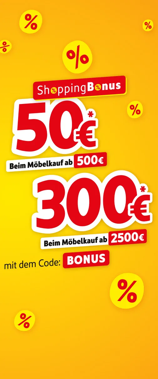 ShoppingBonus: 50€* beim Möbelkauf ab 500€, 300€* beim Möbelkauf ab 2500€. Hole dir deinen Shoppingbonus mit dem Code: BONUS