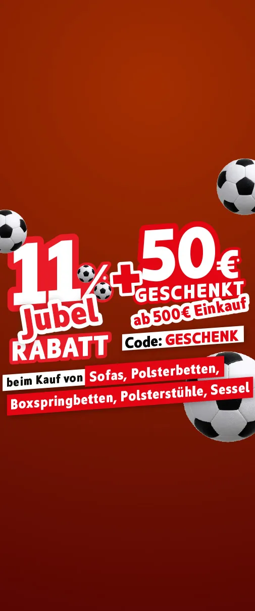 11% Jubel-Rabatt* + 50€ geschenkt* ab 500€ Einkauf mit dem Code: Geschenk, beim Kauf von Sofas, Polsterbetten, Boxspringbetten, Polsterstühle, Sessel.
