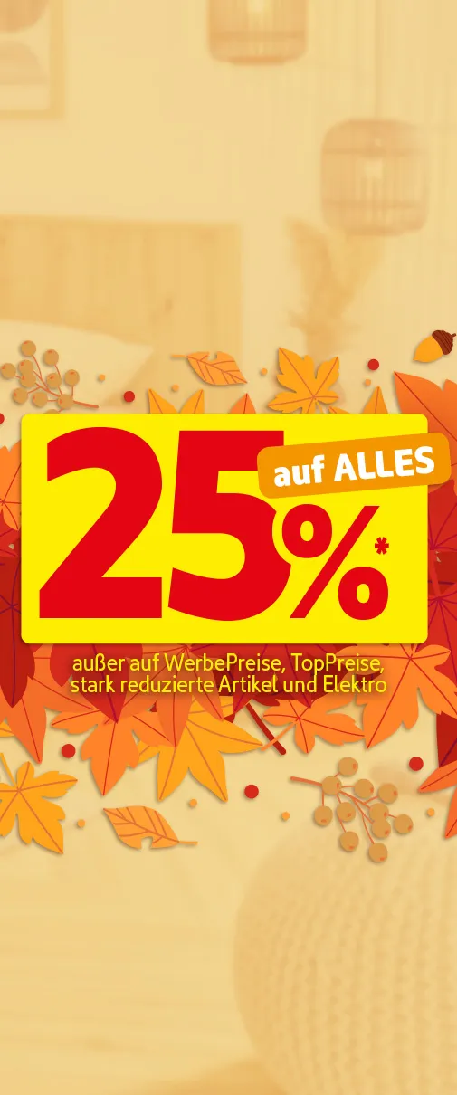 25% auf alles, außer auf Werbepreise, Toppreise, stark reduzierte Artikel und Elektro.