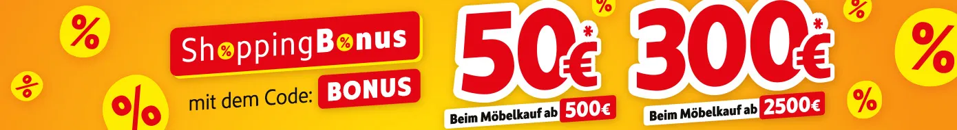 ShoppingBonus: 50€* beim Möbelkauf ab 500€, 300€* beim Möbelkauf ab 2500€. Hole dir deinen Shoppingbonus mit dem Code: BONUS