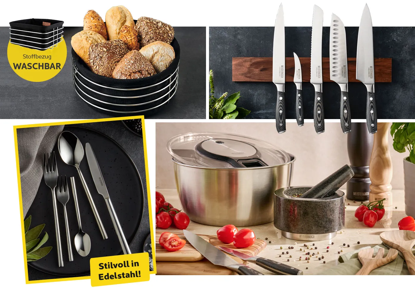 Collage aus 4 Bildern. Bild 1:runder und eckiger Brotkorb in Edelstahl und schwarzem Stoff. Hinweistext: Stoffbezug waschbar. Bild 2: Messerleiste mit 5 Messern der Marke Meisterkoch. Bild 3: Besteckset auf schwarzem Telle, Hinweistext: Stilvoll in Edelstahl! Bild 4: Salatschleuder, Mörser und Gewürzmühlen auf einer Arbeitsplatte. 